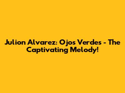 Julion Alvarez: Ojos Verdes - The Captivating Melody!