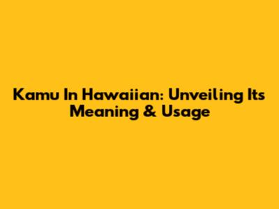 Kamu In Hawaiian: Unveiling Its Meaning & Usage