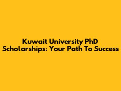 Kuwait University PhD Scholarships: Your Path To Success