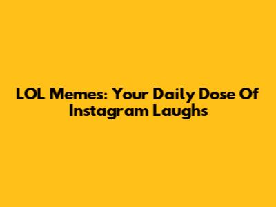 LOL Memes: Your Daily Dose Of Instagram Laughs