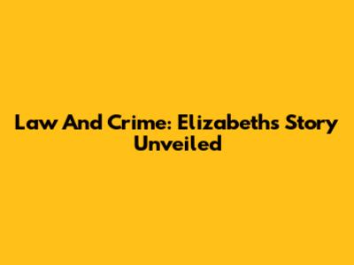Law And Crime: Elizabeth's Story Unveiled