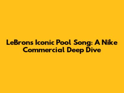 LeBron's Iconic Pool Song: A Nike Commercial Deep Dive