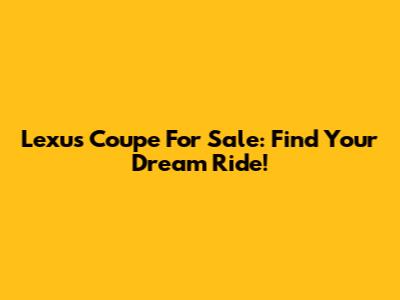 Lexus Coupe For Sale: Find Your Dream Ride!