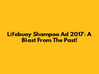 Lifebuoy Shampoo Ad 2017: A Blast From The Past!