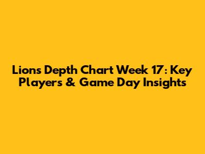 Lions Depth Chart Week 17: Key Players & Game Day Insights