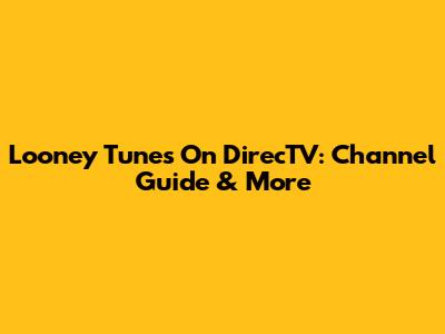 Looney Tunes On DirecTV: Channel Guide & More