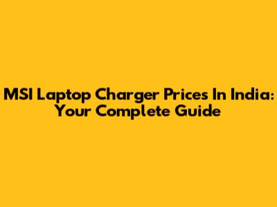 MSI Laptop Charger Prices In India: Your Complete Guide