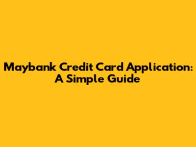 Maybank Credit Card Application: A Simple Guide