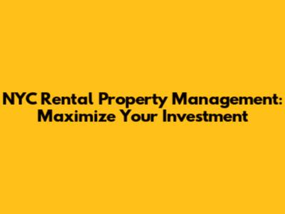 NYC Rental Property Management: Maximize Your Investment