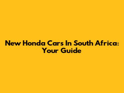 New Honda Cars In South Africa: Your Guide