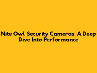 Nite Owl Security Cameras: A Deep Dive Into Performance