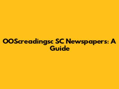 OOScreadingsc SC Newspapers: A Guide