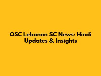 OSC Lebanon SC News: Hindi Updates & Insights