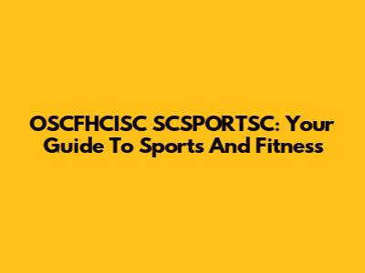 OSCFHCISC SCSPORTSC: Your Guide To Sports And Fitness