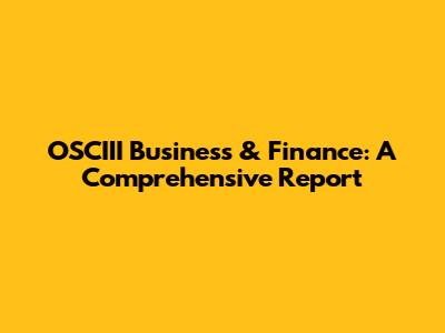 OSCIII Business & Finance: A Comprehensive Report