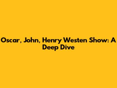 Oscar, John, Henry Westen Show: A Deep Dive