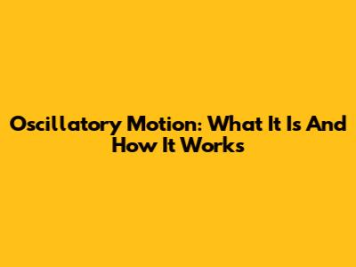 Oscillatory Motion: What It Is And How It Works