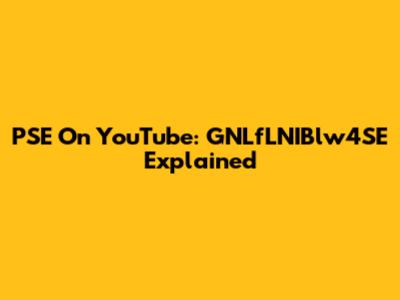 PSE On YouTube: GNLfLNIBlw4SE Explained