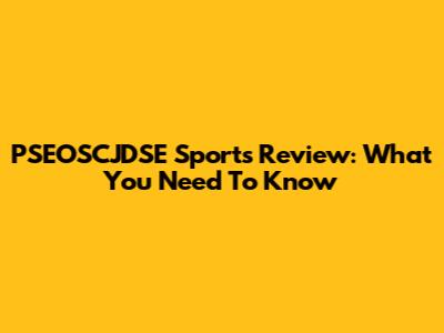 PSEOSCJDSE Sports Review: What You Need To Know