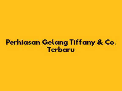 Perhiasan Gelang Tiffany & Co. Terbaru
