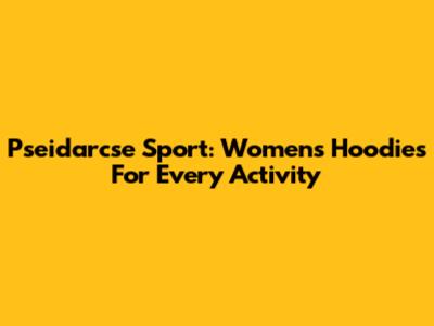 Pseidarcse Sport: Women's Hoodies For Every Activity