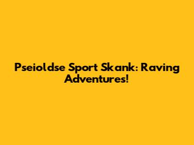 Pseioldse Sport Skank: Raving Adventures!