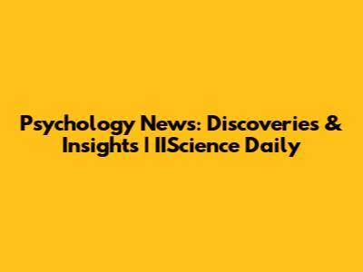 Psychology News: Discoveries & Insights | IIScience Daily