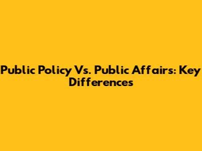 Public Policy Vs. Public Affairs: Key Differences