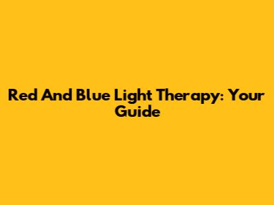 Red And Blue Light Therapy: Your Guide