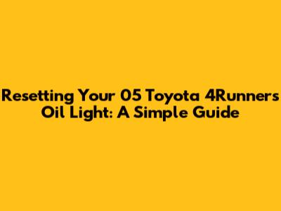 Resetting Your 05 Toyota 4Runner's Oil Light: A Simple Guide