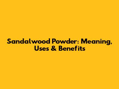 Sandalwood Powder: Meaning, Uses & Benefits