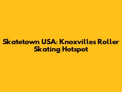 Skatetown USA: Knoxville's Roller Skating Hotspot