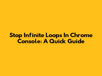 Stop Infinite Loops In Chrome Console: A Quick Guide