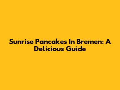 Sunrise Pancakes In Bremen: A Delicious Guide