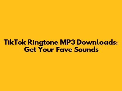 TikTok Ringtone MP3 Downloads: Get Your Fave Sounds