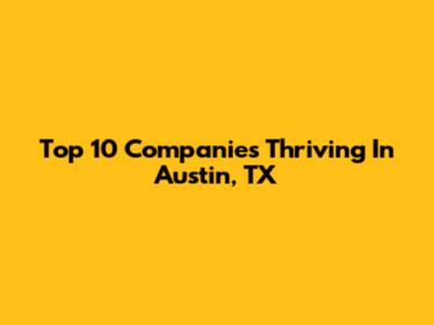 Top 10 Companies Thriving In Austin, TX