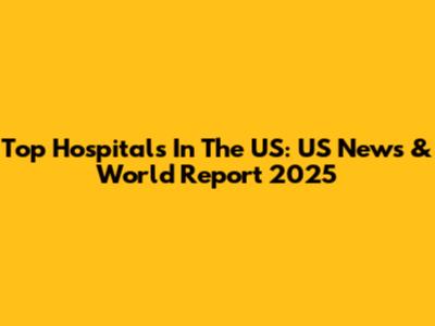 Top Hospitals In The US: US News & World Report 2025