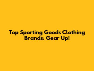 Top Sporting Goods Clothing Brands: Gear Up!