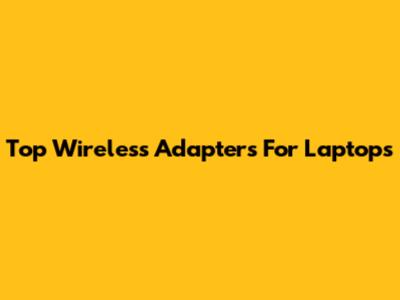 Top Wireless Adapters For Laptops