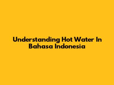 Understanding 'Hot Water' In Bahasa Indonesia
