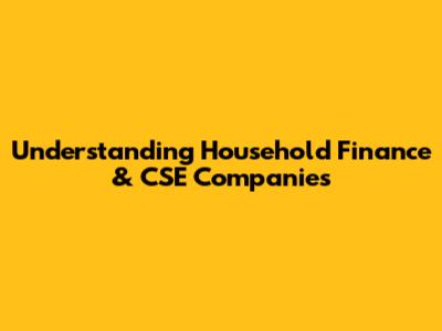Understanding Household Finance & CSE Companies