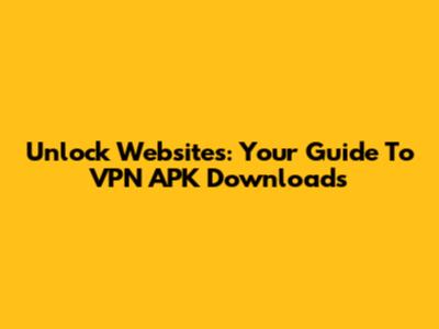 Unlock Websites: Your Guide To VPN APK Downloads