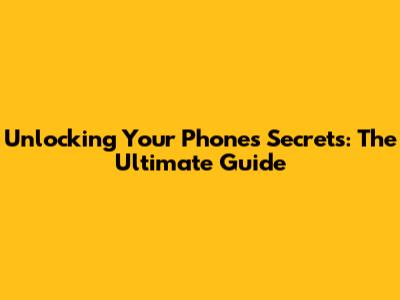 Unlocking Your Phone's Secrets: The Ultimate Guide