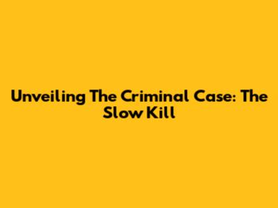 Unveiling The Criminal Case: The Slow Kill