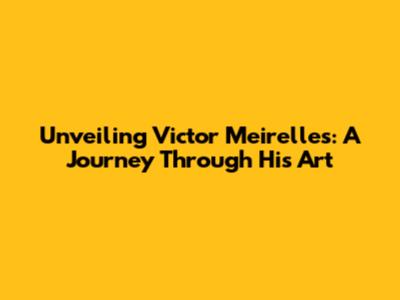 Unveiling Victor Meirelles: A Journey Through His Art
