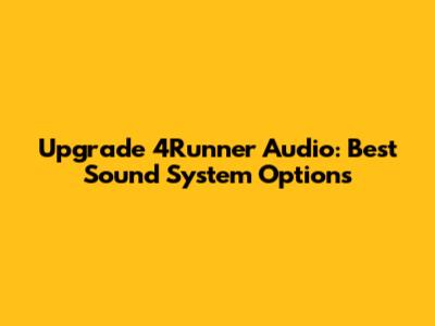 Upgrade 4Runner Audio: Best Sound System Options
