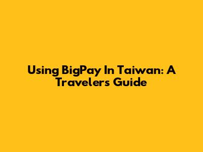 Using BigPay In Taiwan: A Traveler's Guide