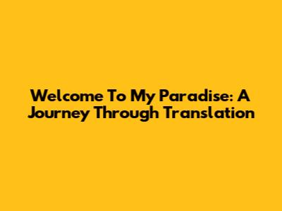 Welcome To My Paradise: A Journey Through Translation