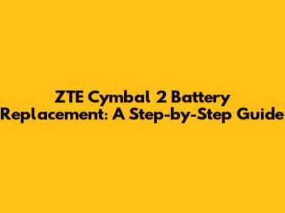 ZTE Cymbal 2 Battery Replacement: A Step-by-Step Guide