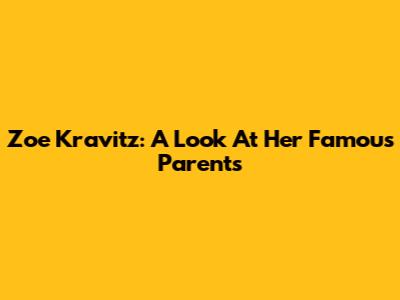 Zoe Kravitz: A Look At Her Famous Parents